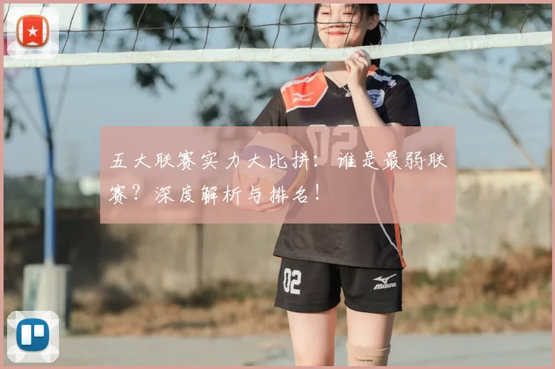 五大联赛实力大比拼：谁是最弱联赛？深度解析与排名！