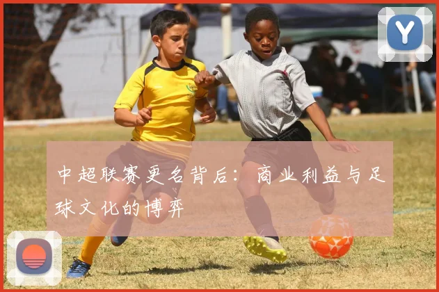 中超联赛更名背后：商业利益与足球文化的博弈