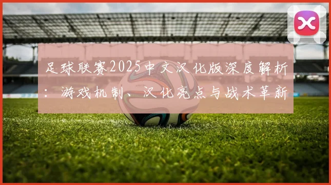 足球联赛2025中文汉化版深度解析：游戏机制、汉化亮点与战术革新全览