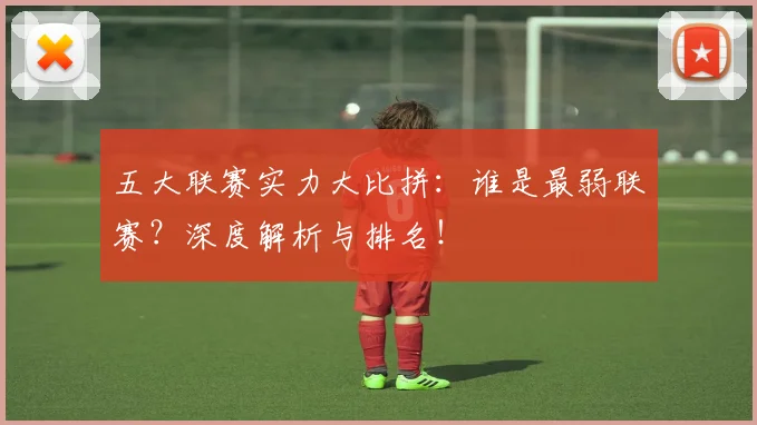 五大联赛实力大比拼:谁是最弱联赛?深度解析与排名!