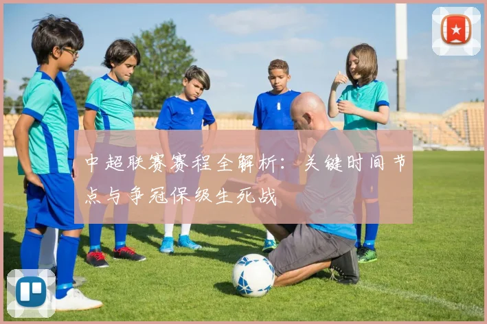 中超联赛赛程全解析：关键时间节点与争冠保级生死战