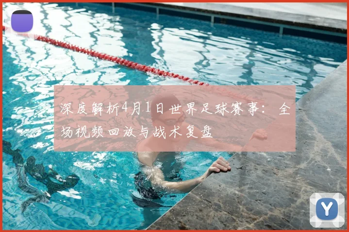 深度解析4月1日世界足球赛事:全场视频回放与战术复盘