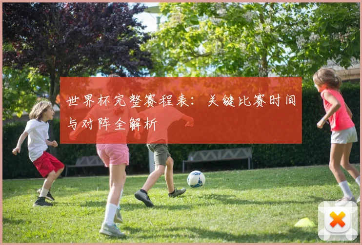 世界杯完整赛程表：关键比赛时间与对阵全解析