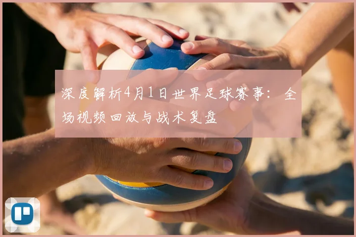 深度解析4月1日世界足球赛事：全场视频回放与战术复盘