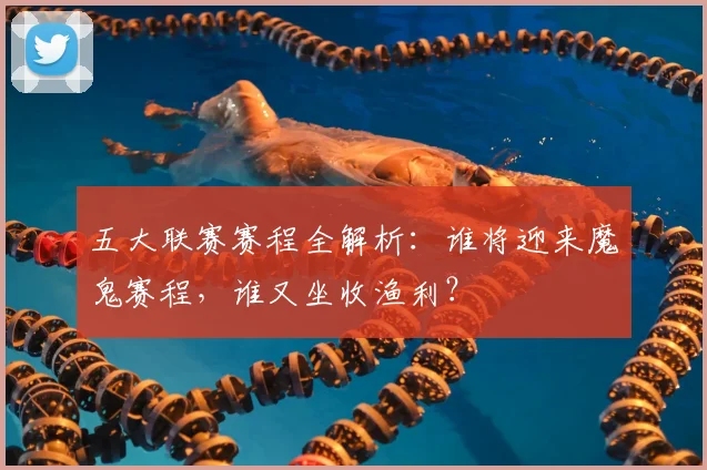 五大联赛赛程全解析:谁将迎来魔鬼赛程,谁又坐收渔利?