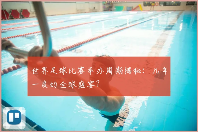 世界足球比赛举办周期揭秘：几年一度的全球盛宴？