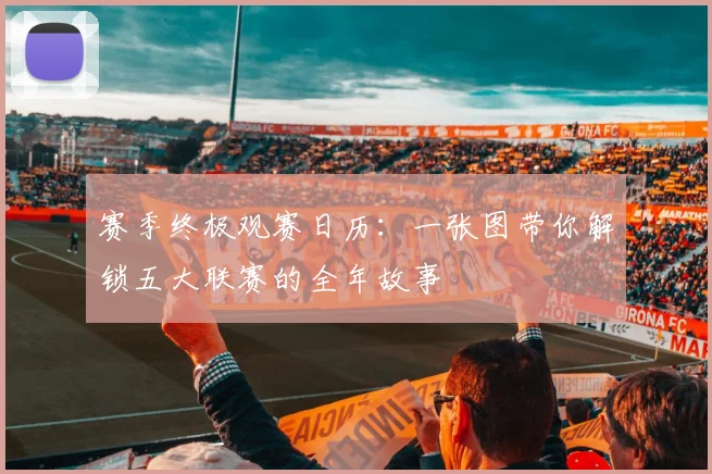赛季终极观赛日历：一张图带你解锁五大联赛的全年故事
