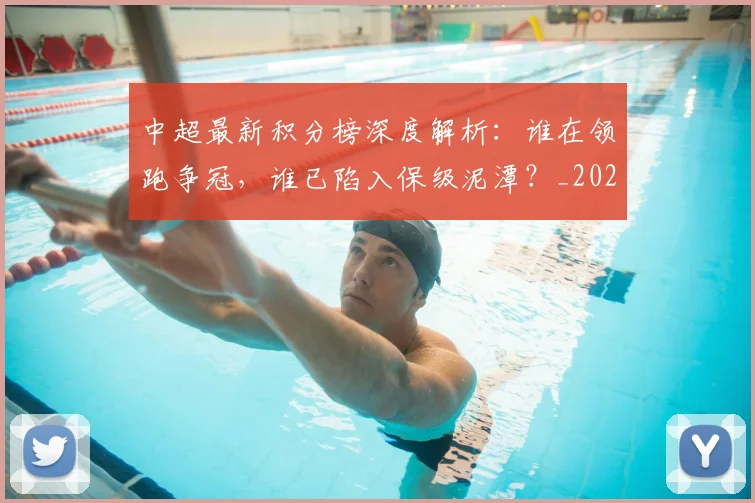 中超最新积分榜深度解析：谁在领跑争冠，谁已陷入保级泥潭？_20260610190414