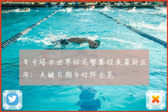 年卡塔尔世界杯完整赛程表最新发布：关键日期与对阵全览