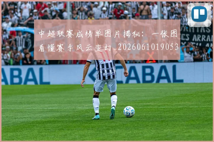 中超联赛成绩单图片揭秘：一张图看懂赛季风云变幻_20260610190530