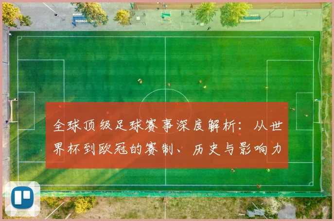 全球顶级足球赛事深度解析：从世界杯到欧冠的赛制、历史与影响力