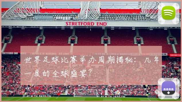 世界足球比赛举办周期揭秘：几年一度的全球盛宴？