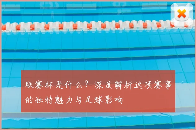 联赛杯是什么？深度解析这项赛事的独特魅力与足球影响