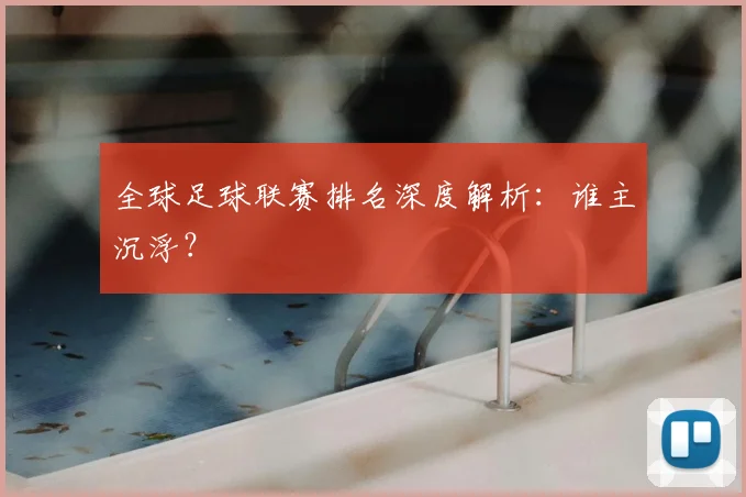 全球足球联赛排名深度解析：谁主沉浮？