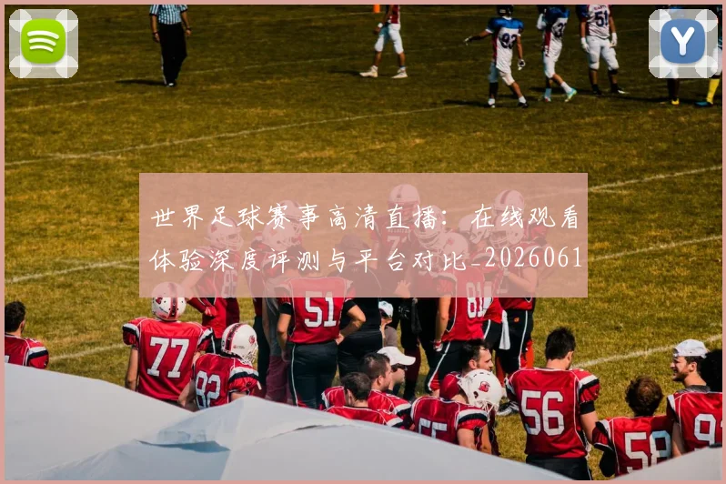 世界足球赛事高清直播：在线观看体验深度评测与平台对比_20260610190215