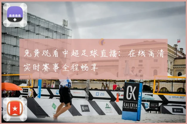 免费观看中超足球直播：在线高清实时赛事全程畅享
